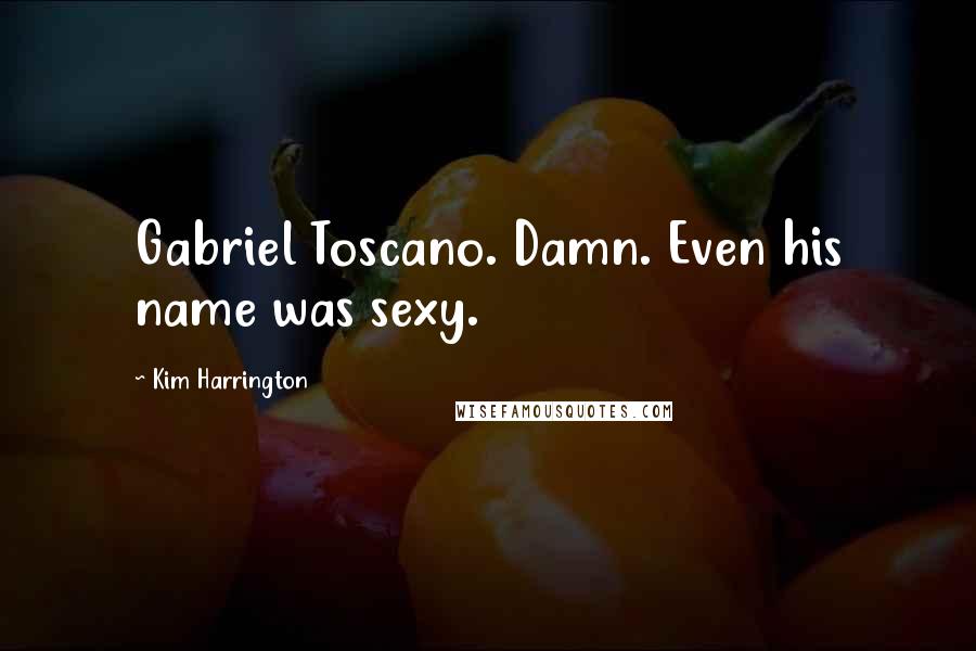 Kim Harrington Quotes: Gabriel Toscano. Damn. Even his name was sexy.