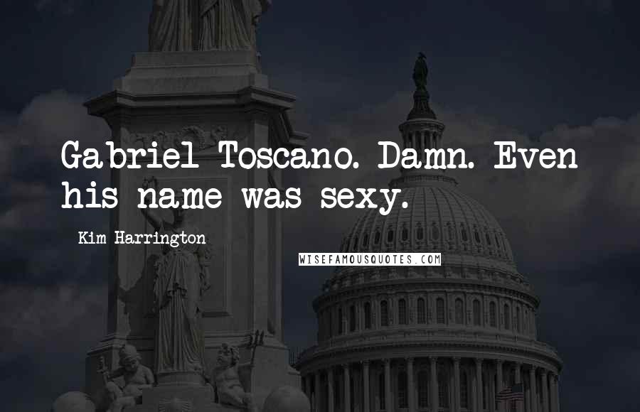 Kim Harrington Quotes: Gabriel Toscano. Damn. Even his name was sexy.