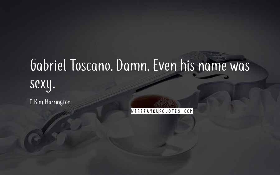 Kim Harrington Quotes: Gabriel Toscano. Damn. Even his name was sexy.