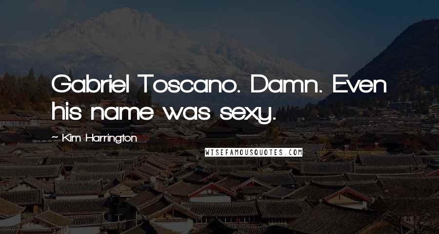 Kim Harrington Quotes: Gabriel Toscano. Damn. Even his name was sexy.