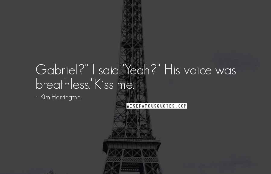 Kim Harrington Quotes: Gabriel?" I said."Yeah?" His voice was breathless."Kiss me.