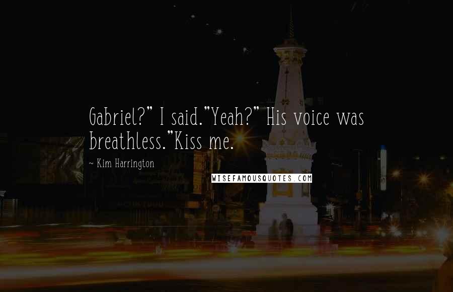 Kim Harrington Quotes: Gabriel?" I said."Yeah?" His voice was breathless."Kiss me.