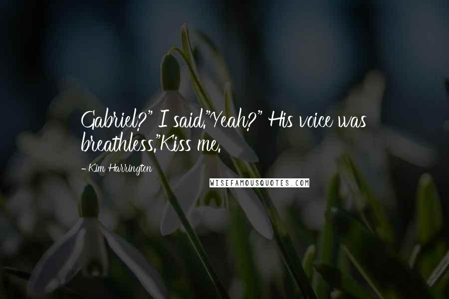 Kim Harrington Quotes: Gabriel?" I said."Yeah?" His voice was breathless."Kiss me.