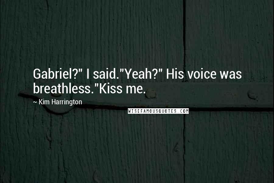 Kim Harrington Quotes: Gabriel?" I said."Yeah?" His voice was breathless."Kiss me.