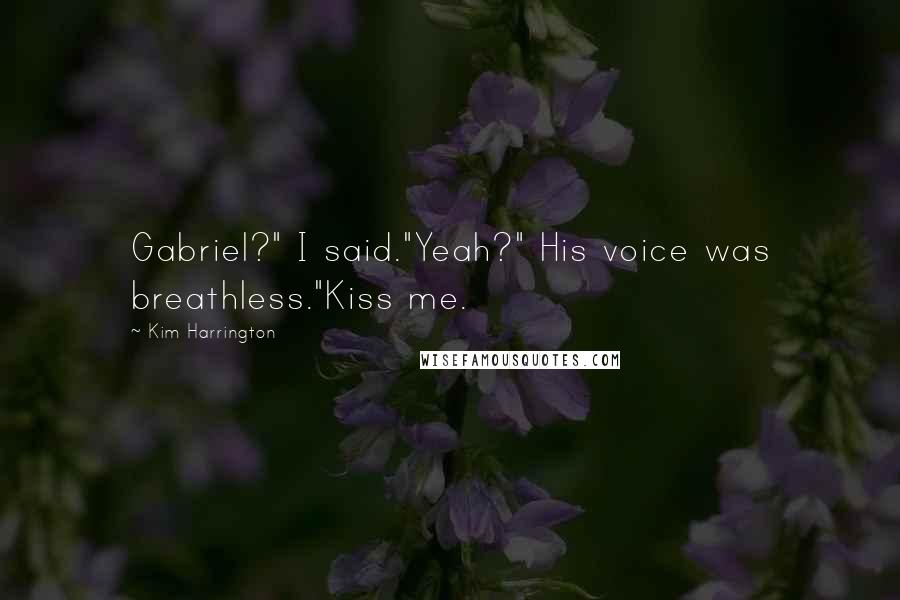 Kim Harrington Quotes: Gabriel?" I said."Yeah?" His voice was breathless."Kiss me.