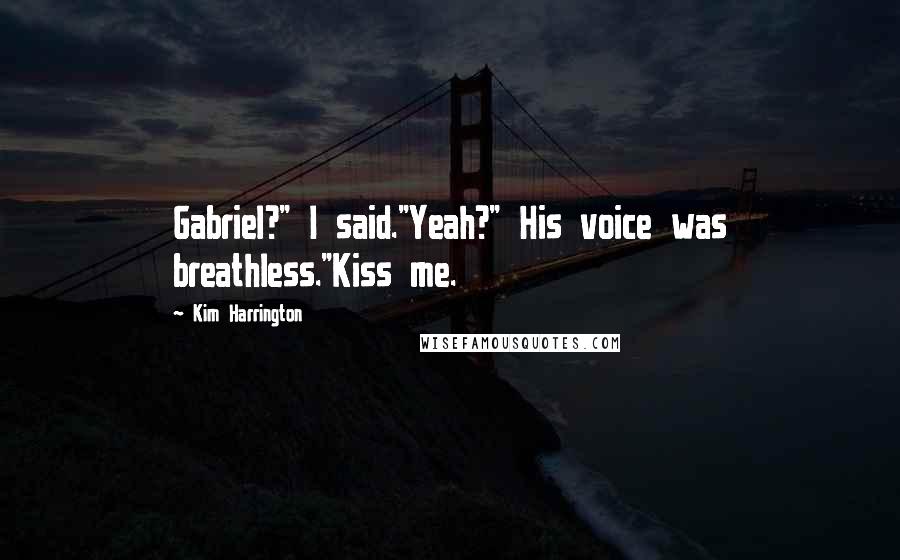 Kim Harrington Quotes: Gabriel?" I said."Yeah?" His voice was breathless."Kiss me.