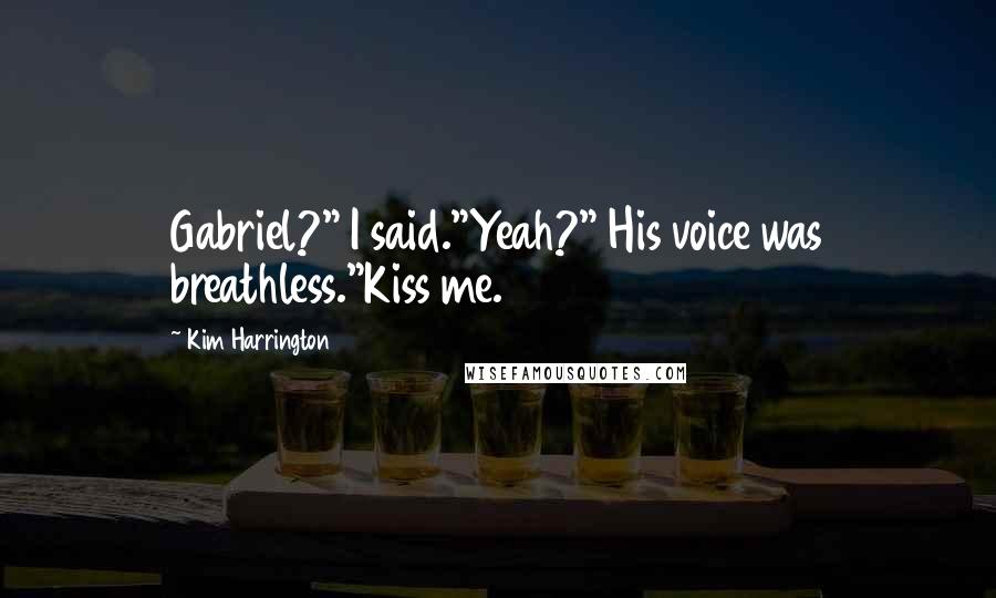 Kim Harrington Quotes: Gabriel?" I said."Yeah?" His voice was breathless."Kiss me.