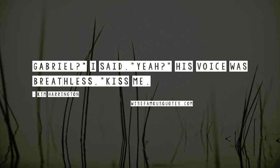 Kim Harrington Quotes: Gabriel?" I said."Yeah?" His voice was breathless."Kiss me.