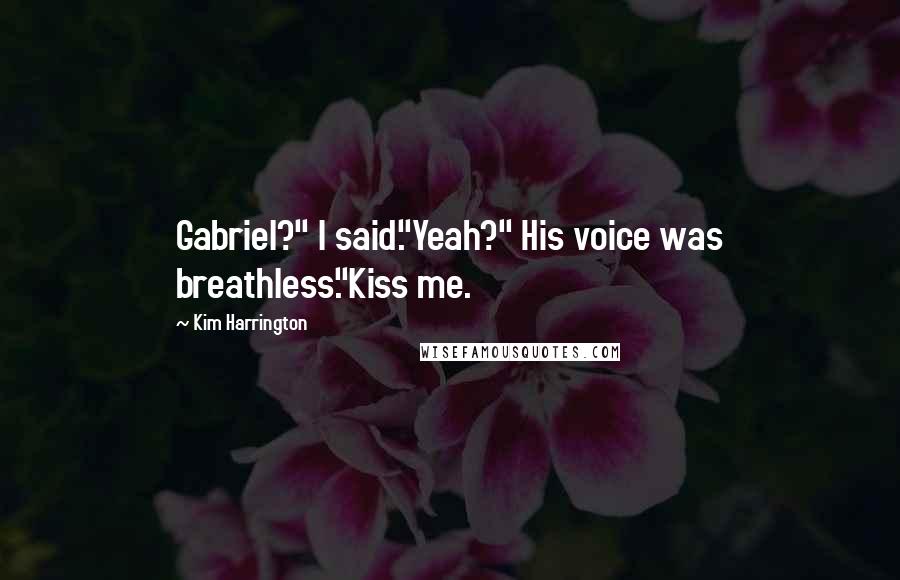 Kim Harrington Quotes: Gabriel?" I said."Yeah?" His voice was breathless."Kiss me.