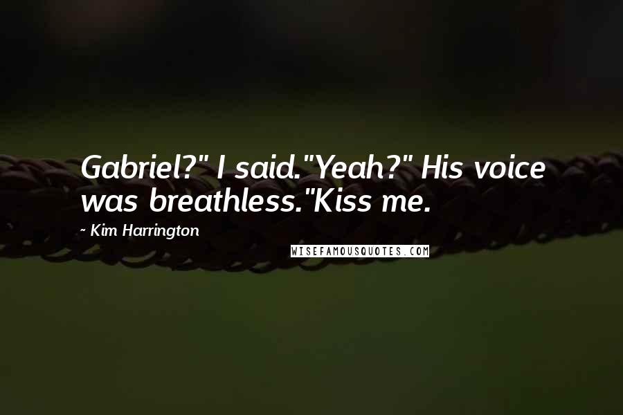 Kim Harrington Quotes: Gabriel?" I said."Yeah?" His voice was breathless."Kiss me.