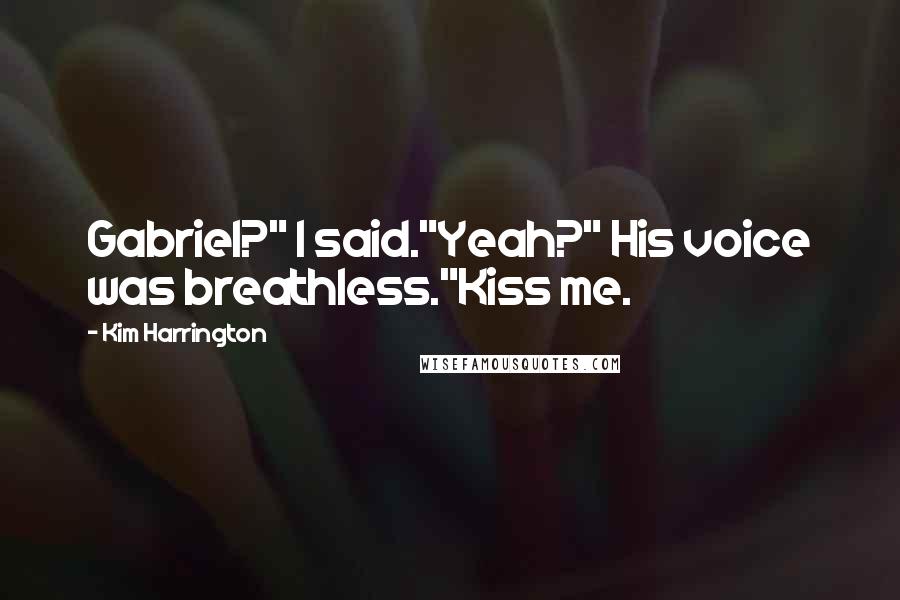 Kim Harrington Quotes: Gabriel?" I said."Yeah?" His voice was breathless."Kiss me.