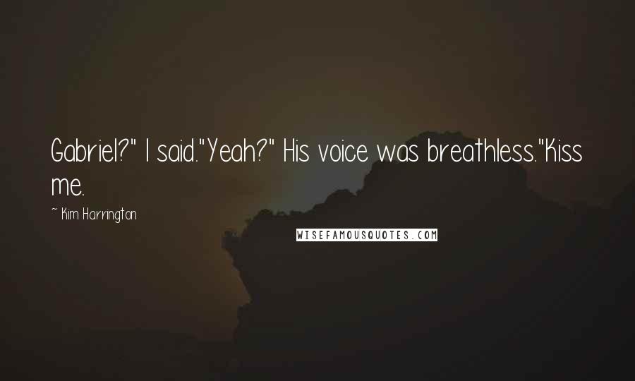 Kim Harrington Quotes: Gabriel?" I said."Yeah?" His voice was breathless."Kiss me.