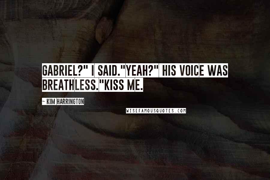 Kim Harrington Quotes: Gabriel?" I said."Yeah?" His voice was breathless."Kiss me.