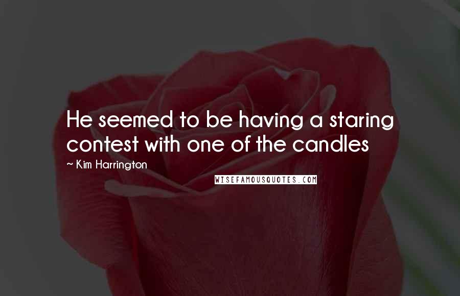 Kim Harrington Quotes: He seemed to be having a staring contest with one of the candles
