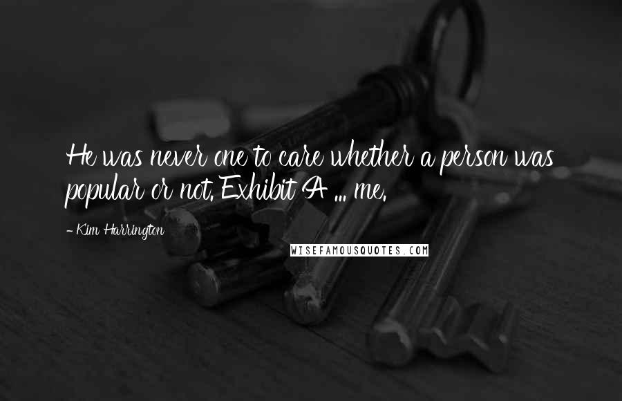 Kim Harrington Quotes: He was never one to care whether a person was popular or not. Exhibit A ... me.