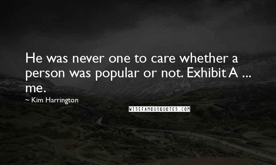 Kim Harrington Quotes: He was never one to care whether a person was popular or not. Exhibit A ... me.