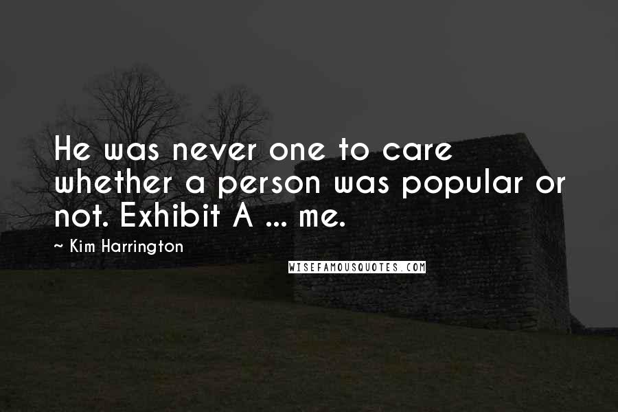 Kim Harrington Quotes: He was never one to care whether a person was popular or not. Exhibit A ... me.