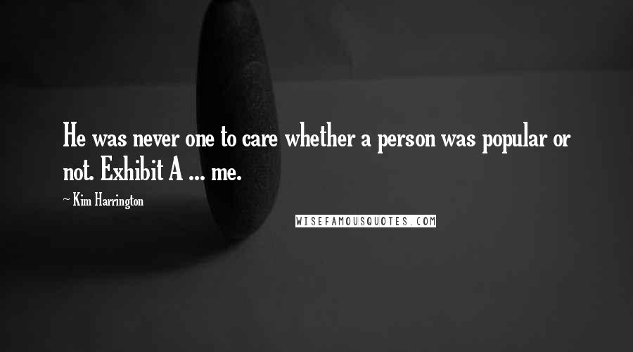 Kim Harrington Quotes: He was never one to care whether a person was popular or not. Exhibit A ... me.