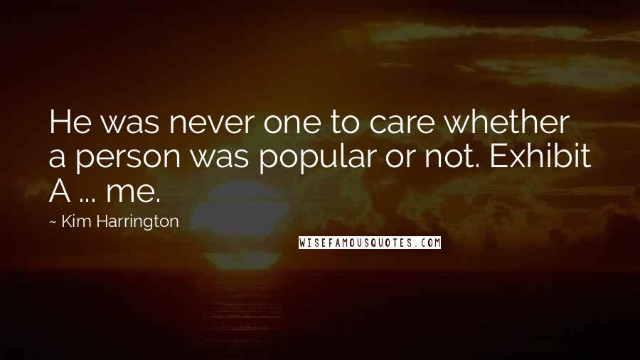 Kim Harrington Quotes: He was never one to care whether a person was popular or not. Exhibit A ... me.