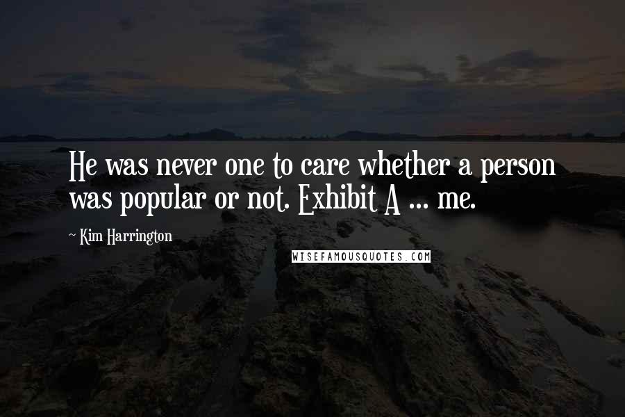 Kim Harrington Quotes: He was never one to care whether a person was popular or not. Exhibit A ... me.