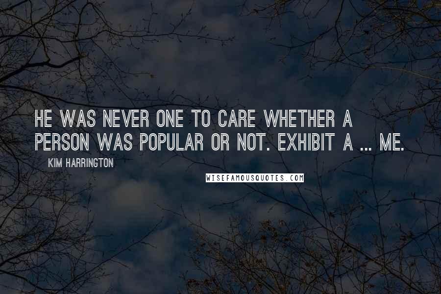 Kim Harrington Quotes: He was never one to care whether a person was popular or not. Exhibit A ... me.