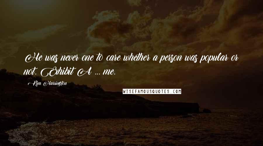 Kim Harrington Quotes: He was never one to care whether a person was popular or not. Exhibit A ... me.