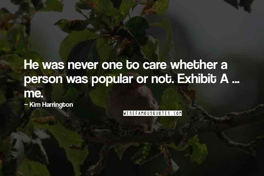 Kim Harrington Quotes: He was never one to care whether a person was popular or not. Exhibit A ... me.