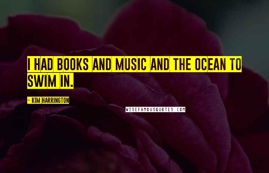 Kim Harrington Quotes: I had books and music and the ocean to swim in.