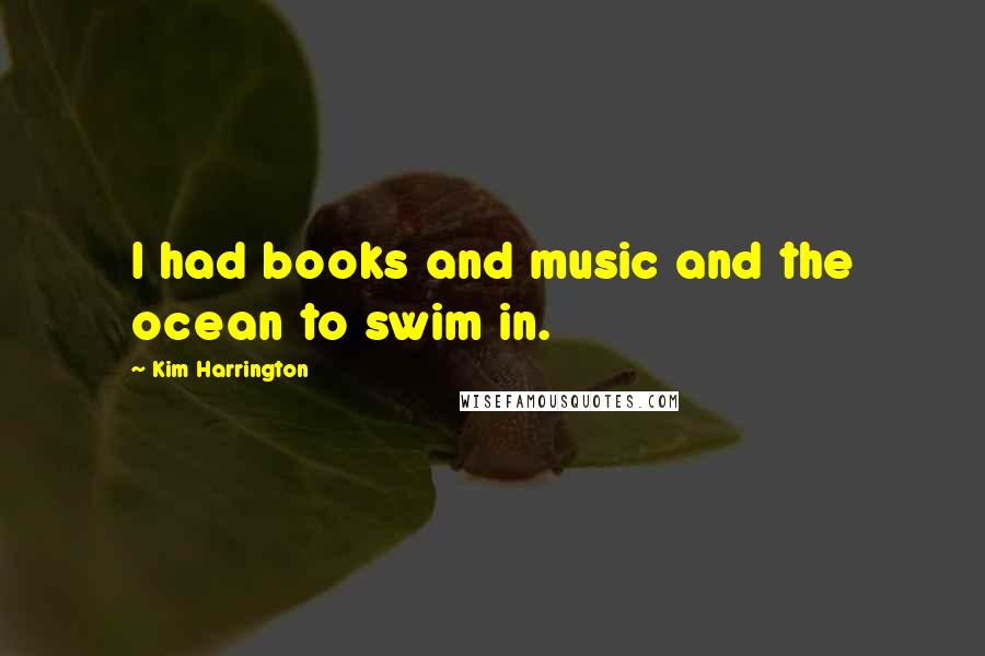 Kim Harrington Quotes: I had books and music and the ocean to swim in.