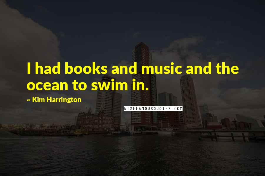 Kim Harrington Quotes: I had books and music and the ocean to swim in.