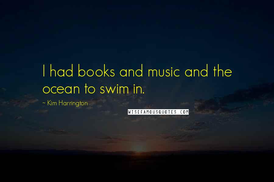 Kim Harrington Quotes: I had books and music and the ocean to swim in.