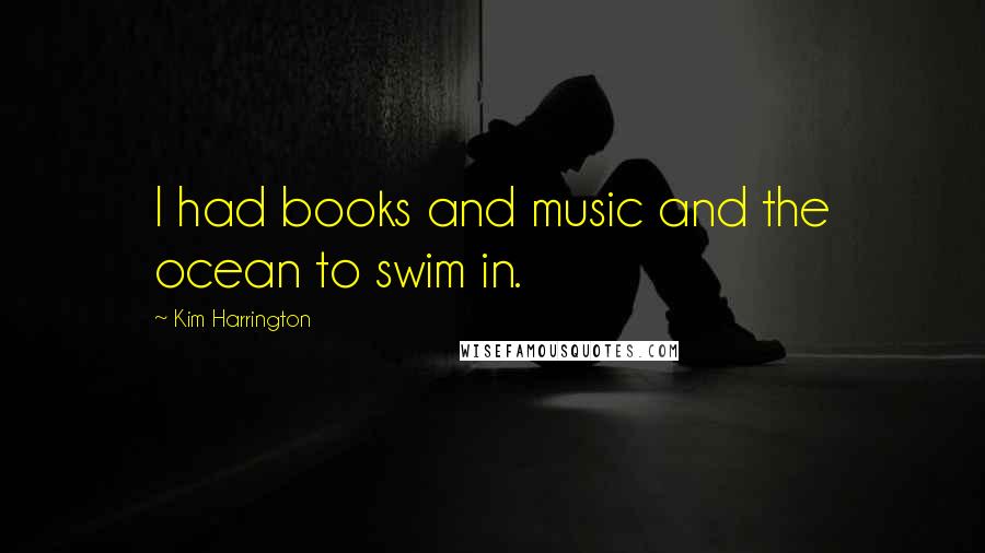 Kim Harrington Quotes: I had books and music and the ocean to swim in.