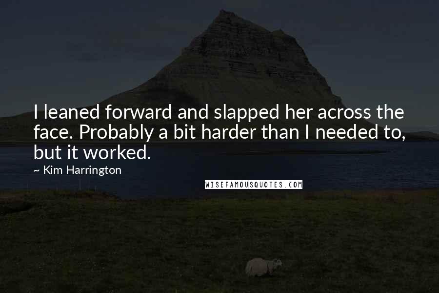Kim Harrington Quotes: I leaned forward and slapped her across the face. Probably a bit harder than I needed to, but it worked.