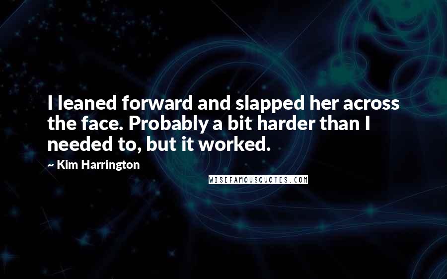 Kim Harrington Quotes: I leaned forward and slapped her across the face. Probably a bit harder than I needed to, but it worked.