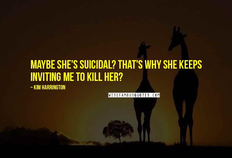 Kim Harrington Quotes: Maybe she's suicidal? That's why she keeps inviting me to kill her?