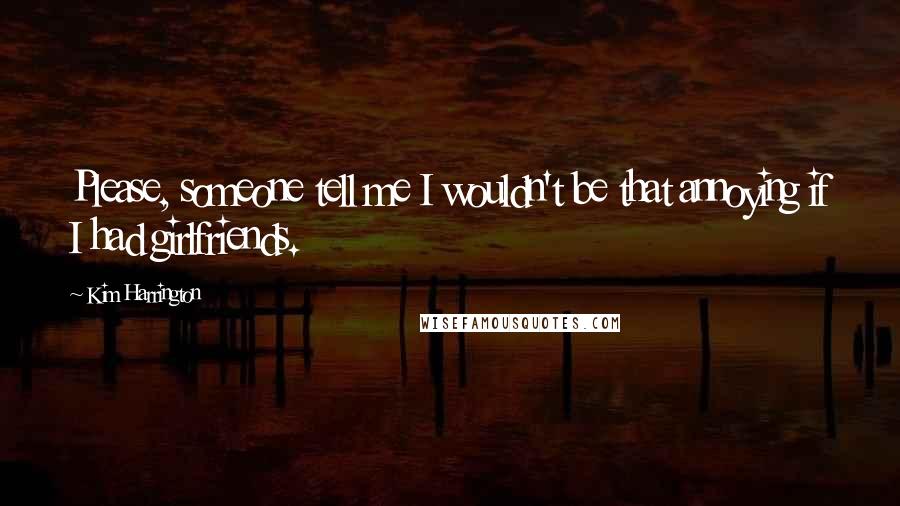 Kim Harrington Quotes: Please, someone tell me I wouldn't be that annoying if I had girlfriends.