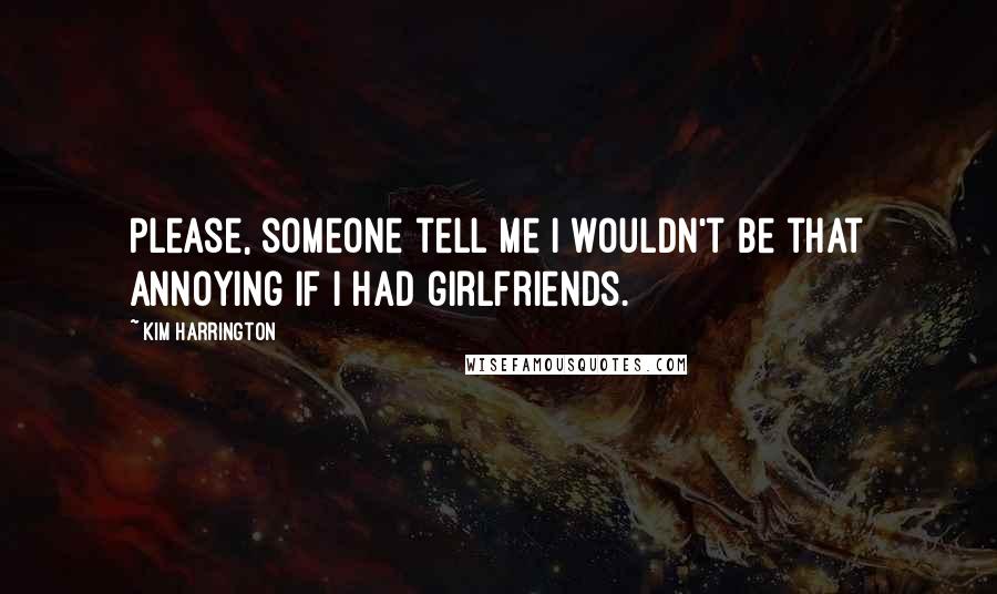 Kim Harrington Quotes: Please, someone tell me I wouldn't be that annoying if I had girlfriends.