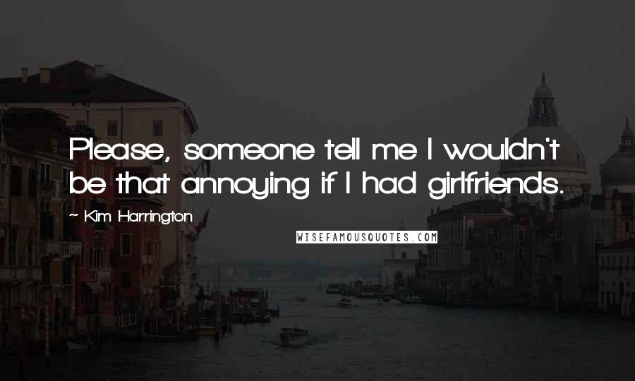 Kim Harrington Quotes: Please, someone tell me I wouldn't be that annoying if I had girlfriends.