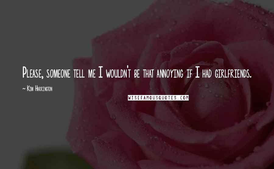 Kim Harrington Quotes: Please, someone tell me I wouldn't be that annoying if I had girlfriends.