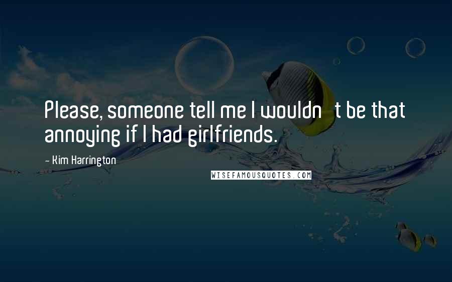 Kim Harrington Quotes: Please, someone tell me I wouldn't be that annoying if I had girlfriends.