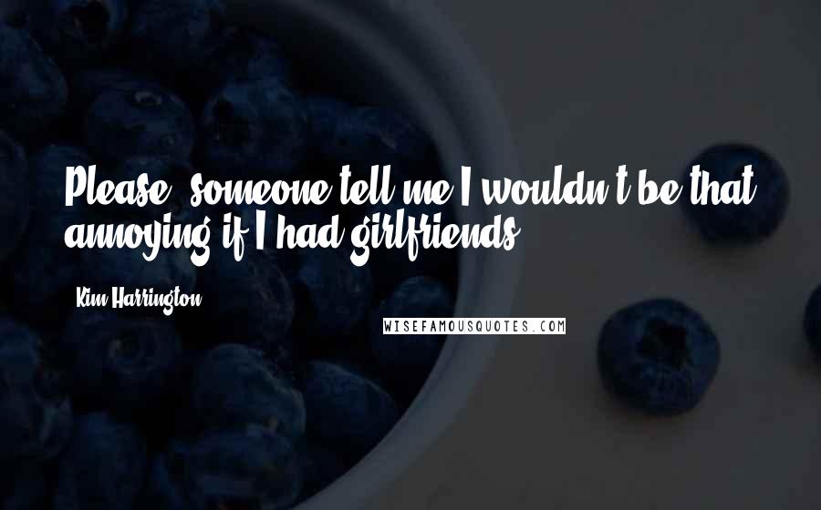 Kim Harrington Quotes: Please, someone tell me I wouldn't be that annoying if I had girlfriends.