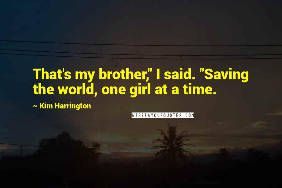 Kim Harrington Quotes: That's my brother," I said. "Saving the world, one girl at a time.