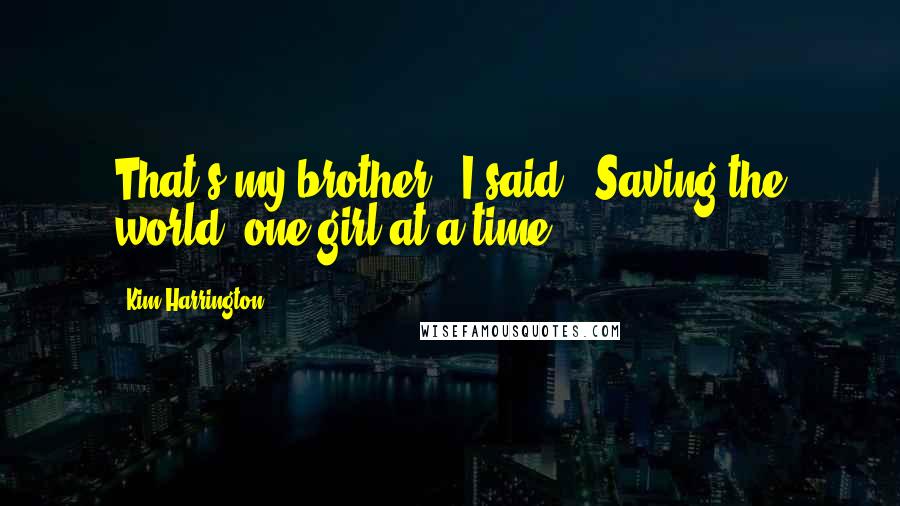 Kim Harrington Quotes: That's my brother," I said. "Saving the world, one girl at a time.