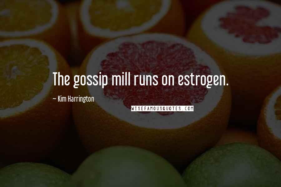 Kim Harrington Quotes: The gossip mill runs on estrogen.