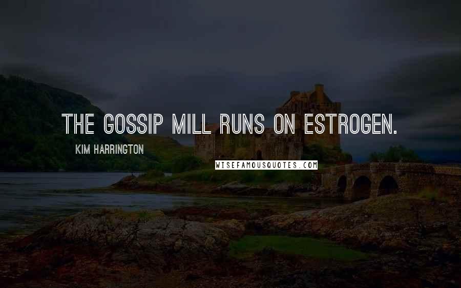 Kim Harrington Quotes: The gossip mill runs on estrogen.