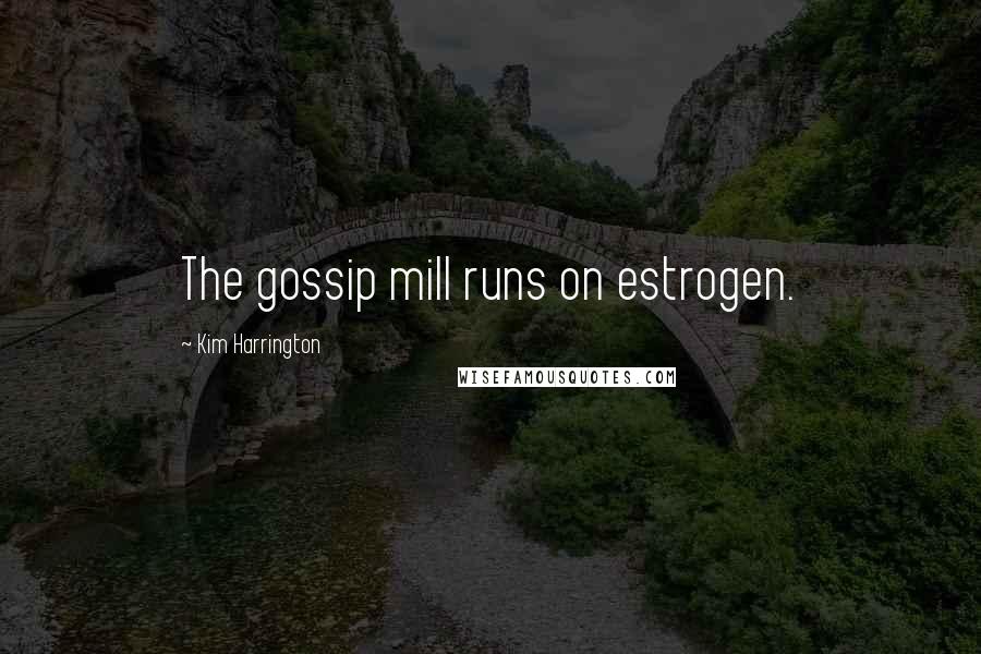 Kim Harrington Quotes: The gossip mill runs on estrogen.