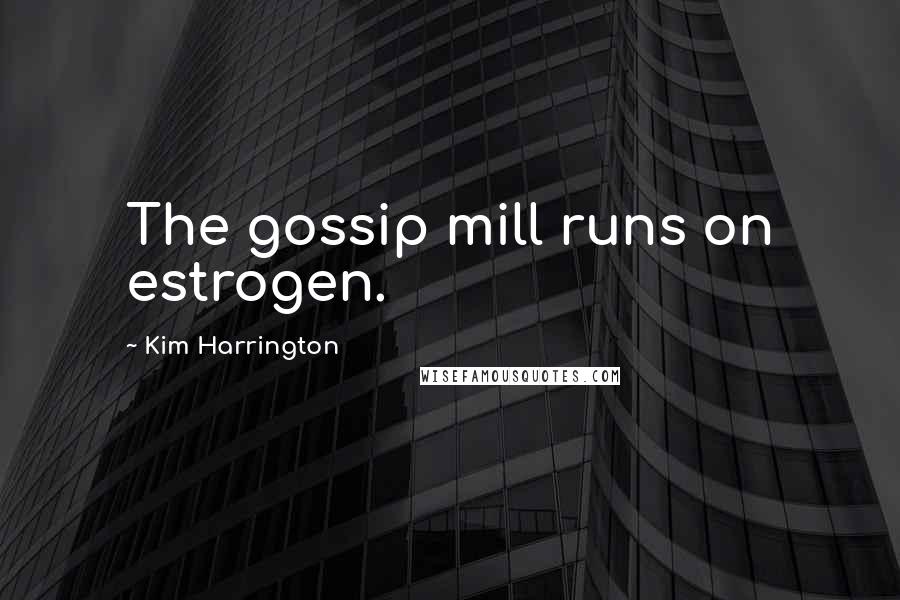 Kim Harrington Quotes: The gossip mill runs on estrogen.