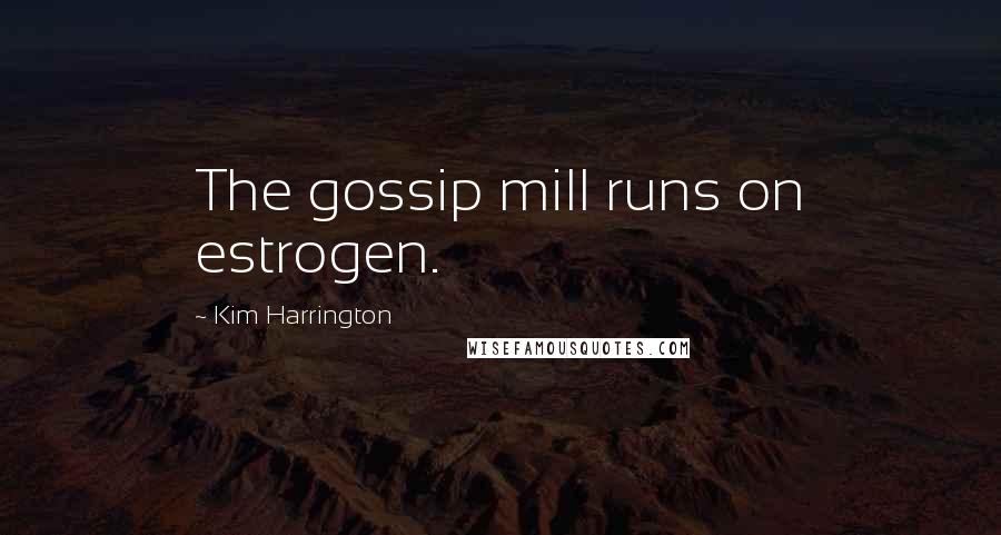 Kim Harrington Quotes: The gossip mill runs on estrogen.