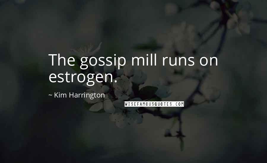 Kim Harrington Quotes: The gossip mill runs on estrogen.