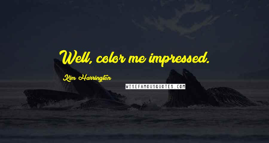 Kim Harrington Quotes: Well, color me impressed.